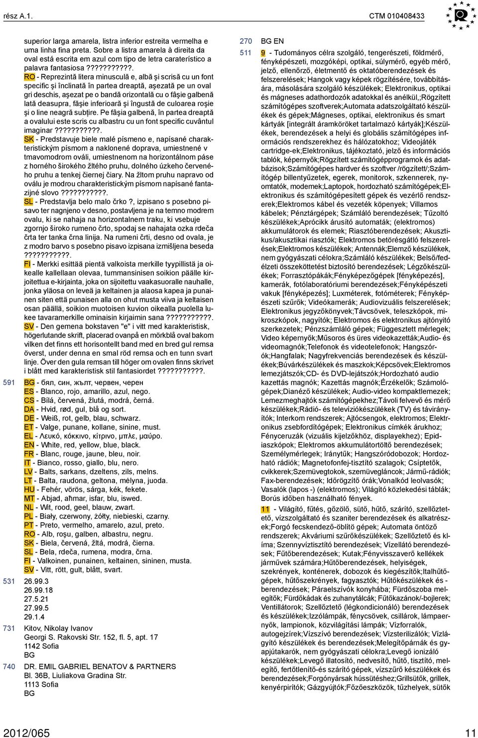 ??????????. RO - Reprezintă litera minusculă e, albă şi scrisă cu un font specific şi înclinată în partea dreaptă, aşezată pe un oval gri deschis, aşezat pe o bandă orizontală cu o fâşie galbenă lată