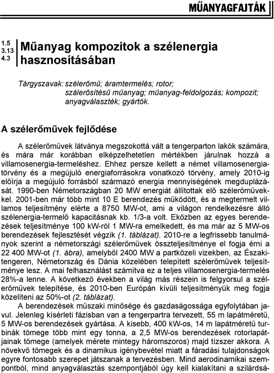 Ehhez persze kellett a német villamosenergiatörvény és a megújuló energiaforrásokra vonatkozó törvény, amely 2010-ig előírja a megújuló forrásból származó energia mennyiségének megduplázását.