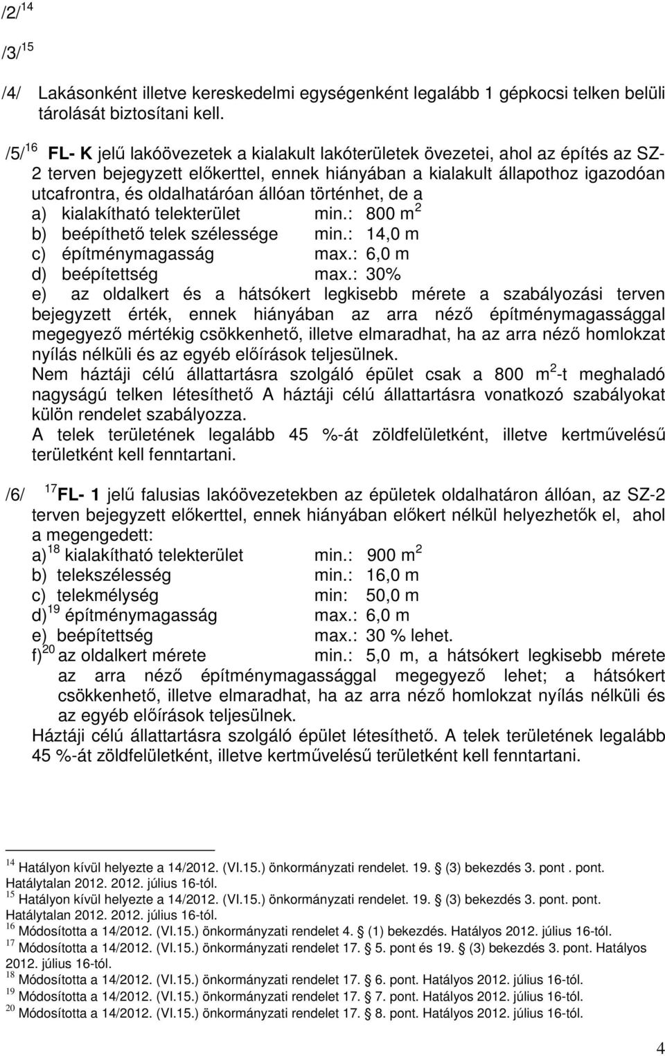 állóan történhet, de a a) kialakítható telekterület min.: 800 m 2 b) beépíthető telek szélessége min.: 14,0 m c) építménymagasság max.: 6,0 m d) beépítettség max.