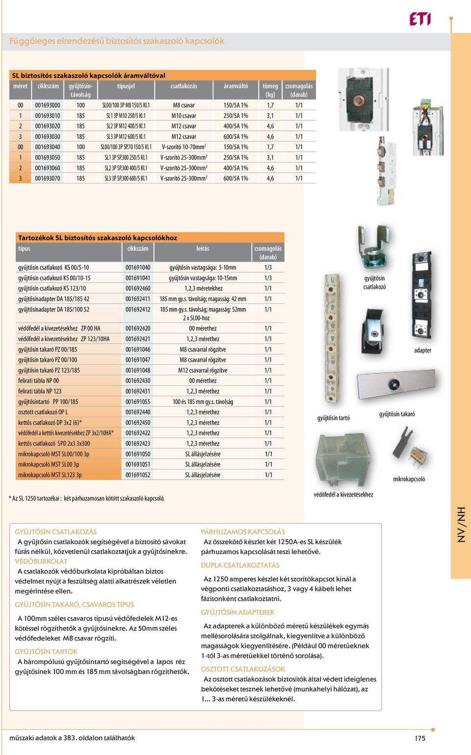 1 M12 csavar 400/5A 1% 4,6 1/1 3 001693030 185 SL3 3P M12 600/5 Kl.1 M12 csavar 600/5A 1% 4,6 1/1 00 001693040 100 SL00/100 3P SP.70 150/5 Kl.