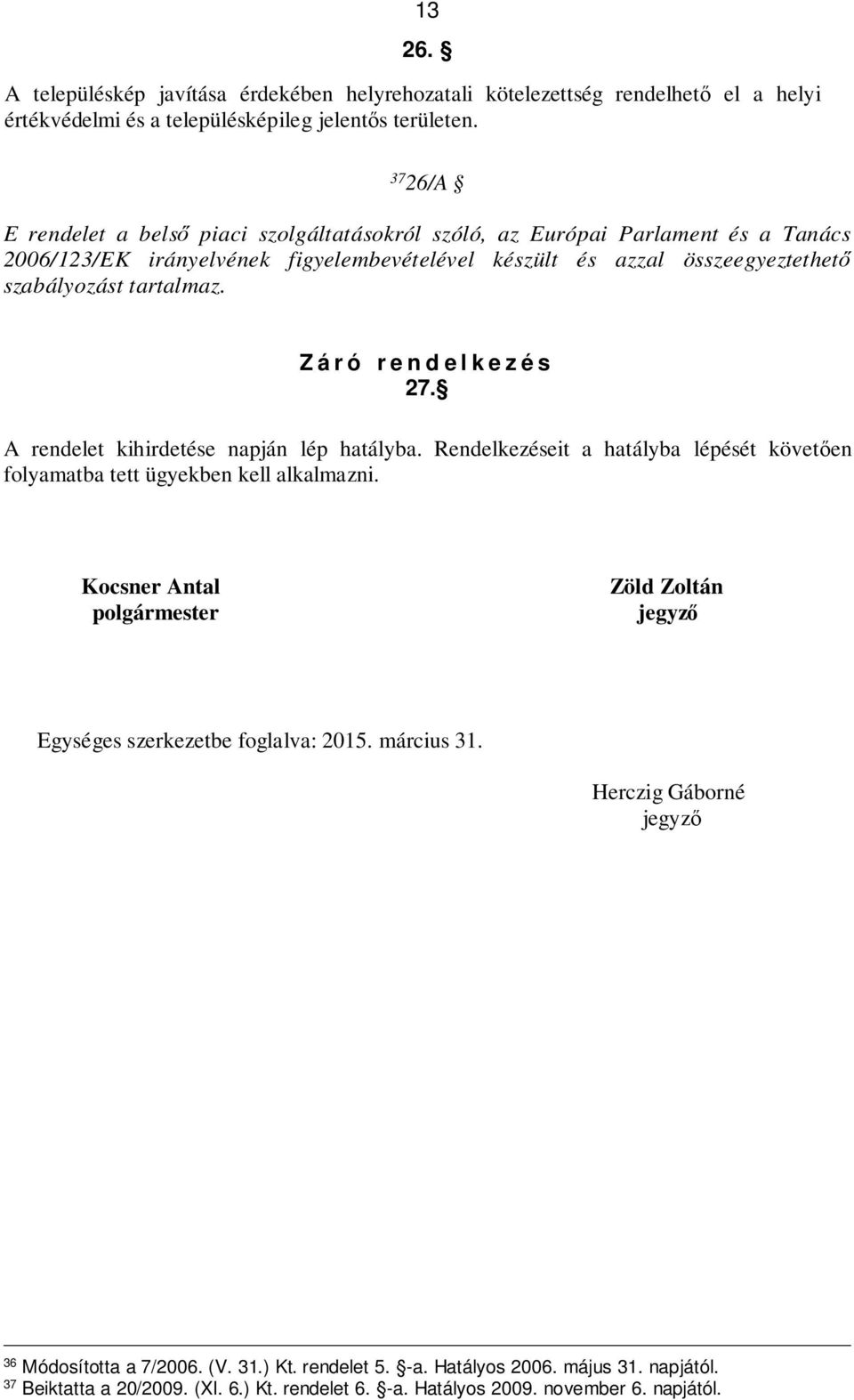 Z á r ó r e n d e l k e z é s 27. A rendelet kihirdetése napján lép hatályba. Rendelkezéseit a hatályba lépését követően folyamatba tett ügyekben kell alkalmazni.