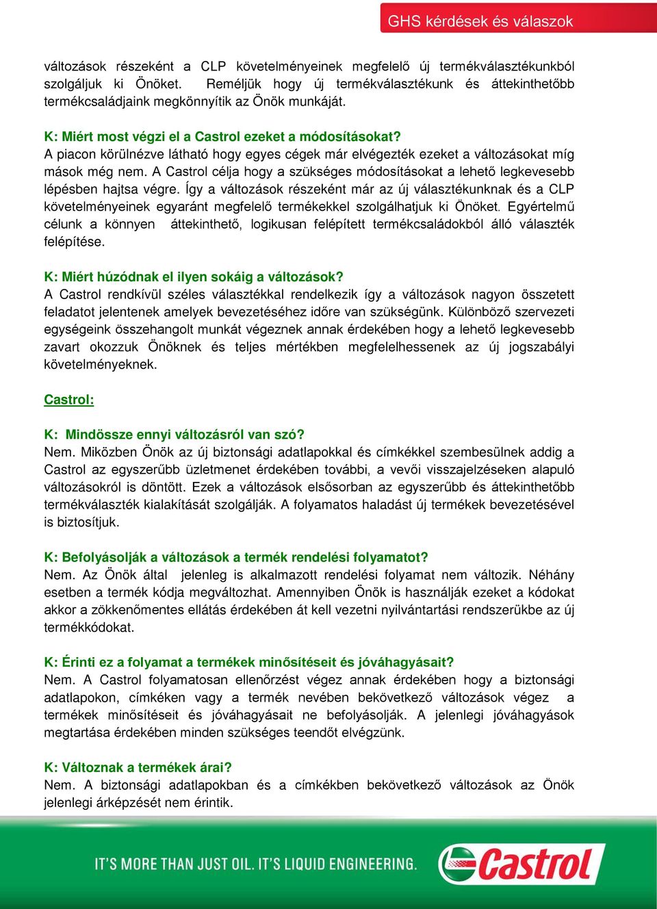 A piacon körülnézve látható hogy egyes cégek már elvégezték ezeket a változásokat míg mások még nem. A Castrol célja hogy a szükséges módosításokat a lehető legkevesebb lépésben hajtsa végre.