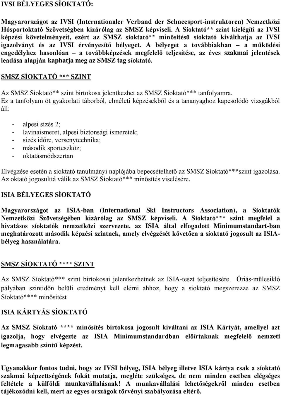 A bélyeget a továbbiakban a működési engedélyhez hasonlóan a továbbképzések megfelelő teljesítése, az éves szakmai jelentések leadása alapján kaphatja meg az SMSZ tag síoktató.