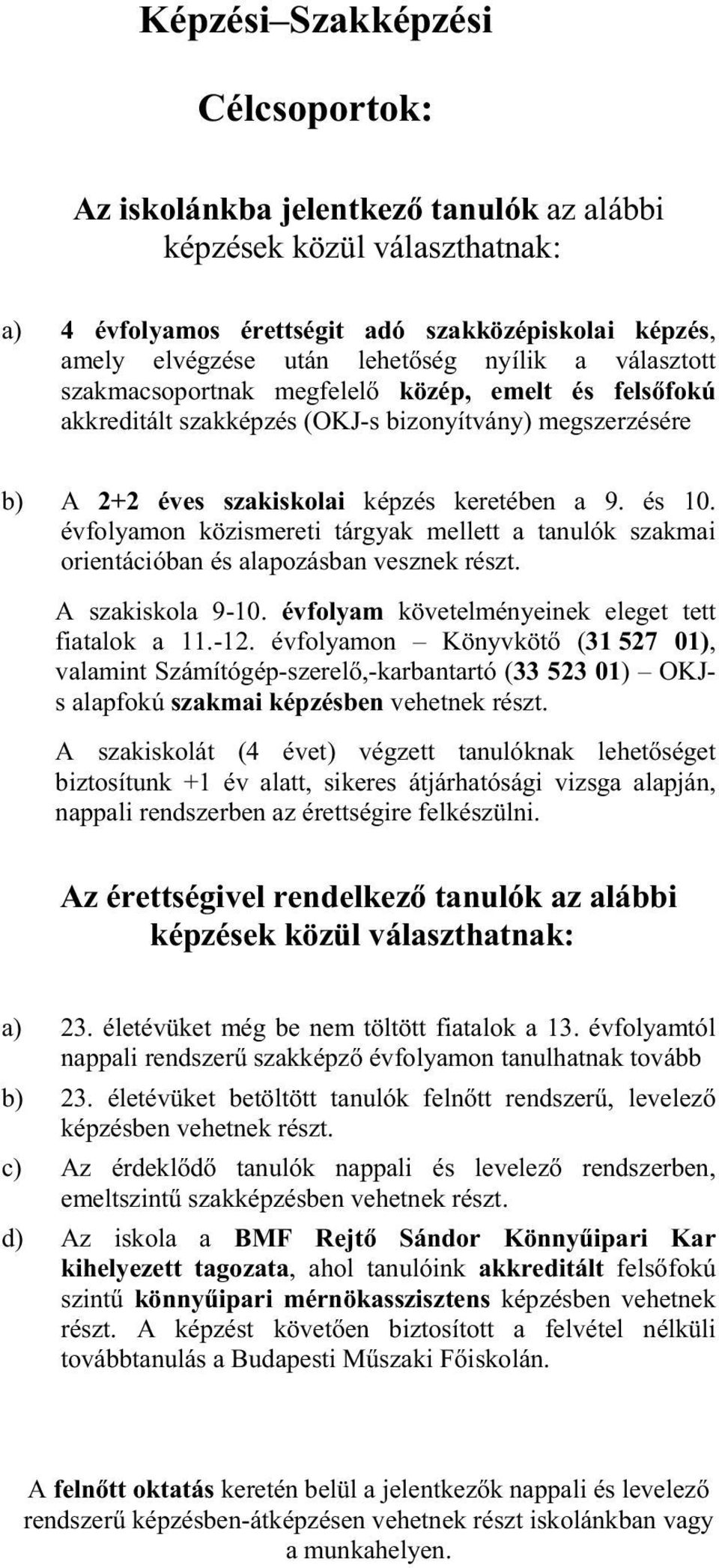 évfolyamon közismereti tárgyak mellett a tanulók szakmai orientációban és alapozásban vesznek részt. A szakiskola 9-10. évfolyam követelményeinek eleget tett fiatalok a 11.-12.