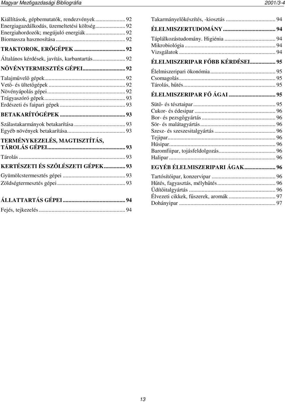 .. 93 Erdészeti és faipari gépek... 93 BETAKARÍTÓGÉPEK... 93 Szálastakarmányok betakarítása... 93 Egyéb növények betakarítása... 93 TERMÉNYKEZELÉS, MAGTISZTÍTÁS, TÁROLÁS GÉPEI... 93 Tárolás.