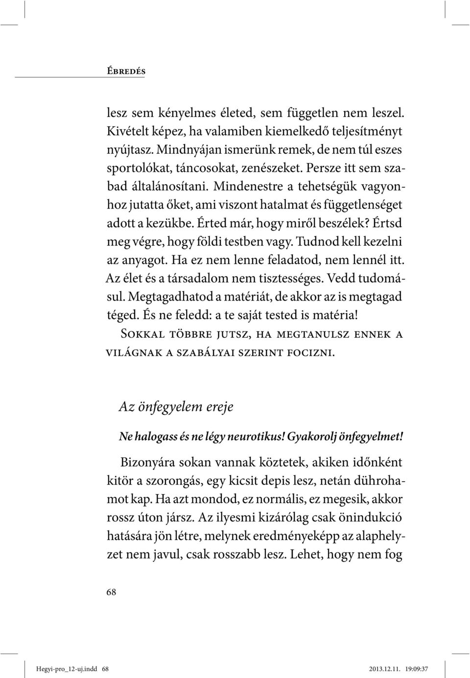 Mindenestre a tehetségük vagyonhoz jutatta őket, ami viszont hatalmat és függetlenséget adott a kezükbe. Érted már, hogy miről beszélek? Értsd meg végre, hogy földi testben vagy.