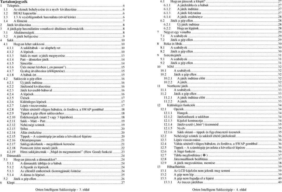 ..10 4.1.3 Sakk és matt: a játék megnyerése...13 4.1.4 Patt döntetlen játék...14 4.1.5 Sáncolás...14 4.1.6 Ütés menet közben ( en passant )...15 4.1.7 Gyalog átváltozása (előléptetése)...15 4.1.8 A bábuk ért.