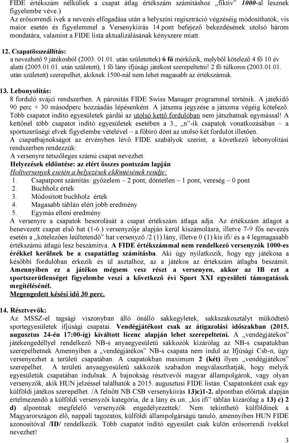 pont befejező bekezdésének utolsó három mondatára, valamint a FIDE lista aktualizálásának kényszere miatt. 12. Csapatösszeállítás: a nevezhető 9 játékosból (2003. 01.