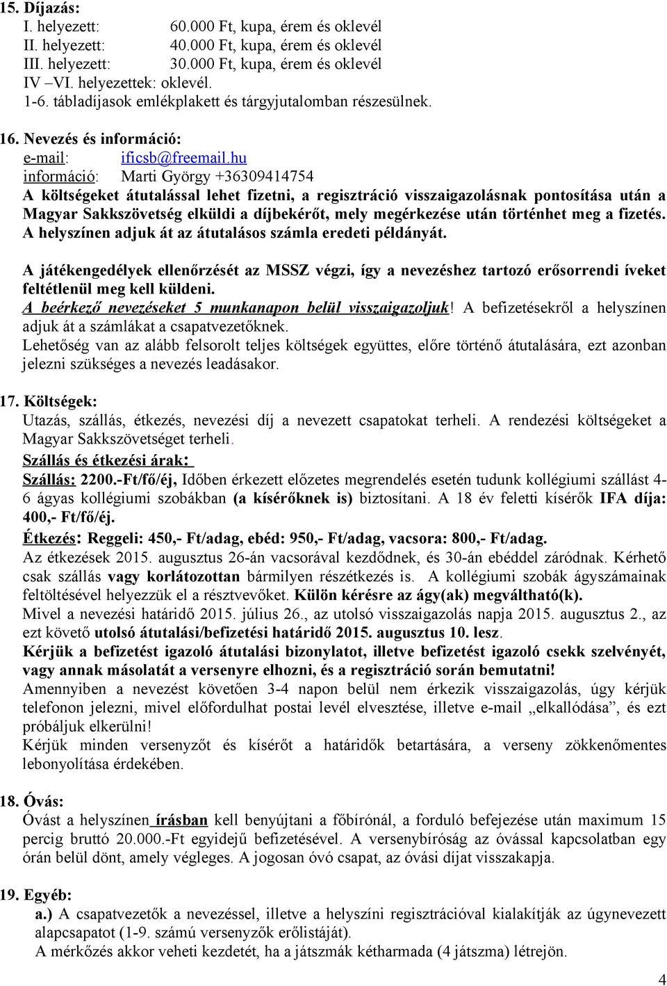 hu információ: Marti György +36309414754 A költségeket átutalással lehet fizetni, a regisztráció visszaigazolásnak pontosítása után a Magyar Sakkszövetség elküldi a díjbekérőt, mely megérkezése után