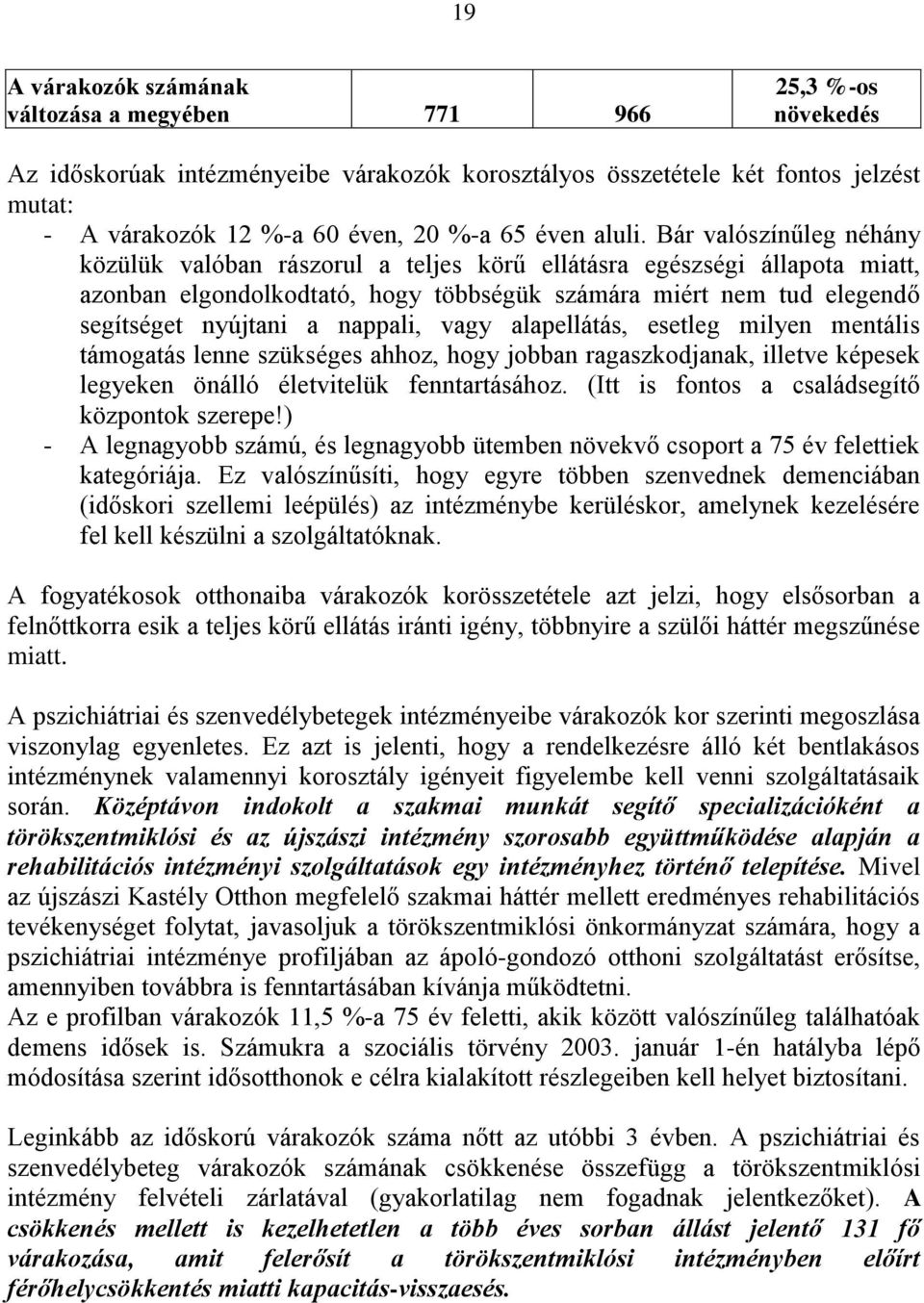 Bár valószínűleg néhány közülük valóban rászorul a teljes körű ellátásra egészségi állapota miatt, azonban elgondolkodtató, hogy többségük számára miért nem tud elegendő segítséget nyújtani a