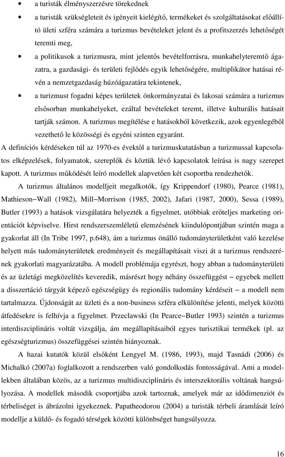 nemzetgazdaság húzóágazatára tekintenek, a turizmust fogadni képes területek önkormányzatai és lakosai számára a turizmus elsősorban munkahelyeket, ezáltal bevételeket teremt, illetve kulturális