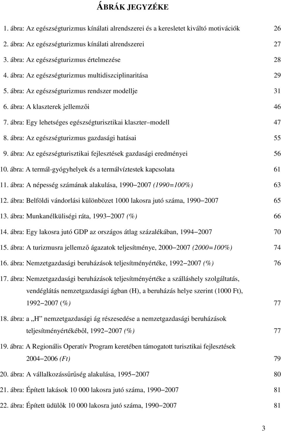 ábra: Egy lehetséges egészségturisztikai klaszter modell 47 8. ábra: Az egészségturizmus gazdasági hatásai 55 9. ábra: Az egészségturisztikai fejlesztések gazdasági eredményei 56 10.