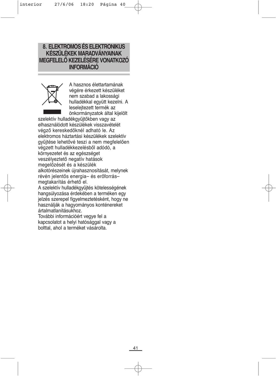 A leselejtezett termék az önkormányzatok által kijelölt szelektív hulladékgyűjtőkben vagy az elhasználódott készülékek visszavételét végző kereskedőknél adható le.