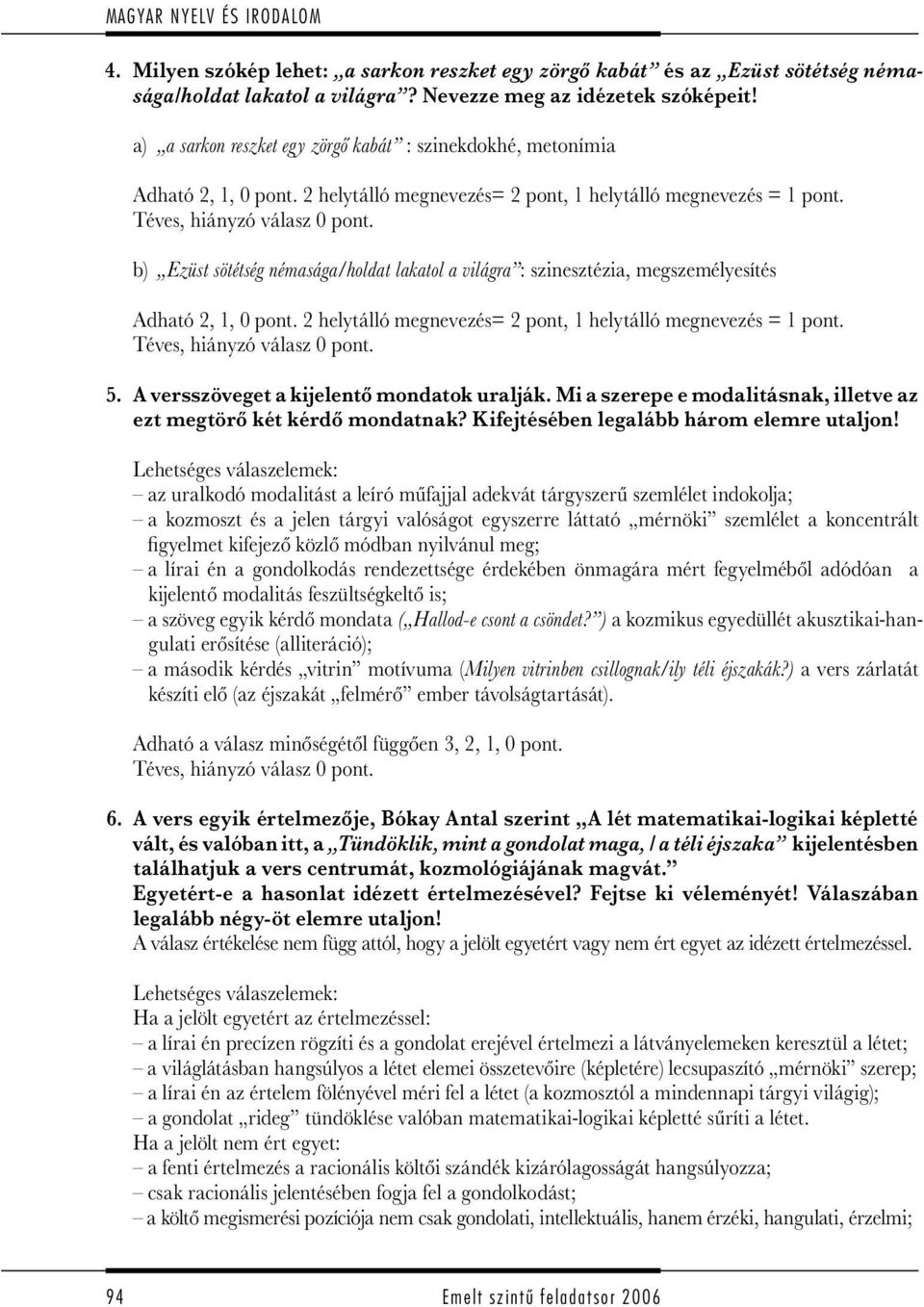 b) Ezüst sötétség némasága/holdat lakatol a világra : szinesztézia, megszemélyesítés Adható 2, 1, 0 pont. 2 helytálló megnevezés= 2 pont, 1 helytálló megnevezés = 1 pont. Téves, hiányzó válasz 0 pont.