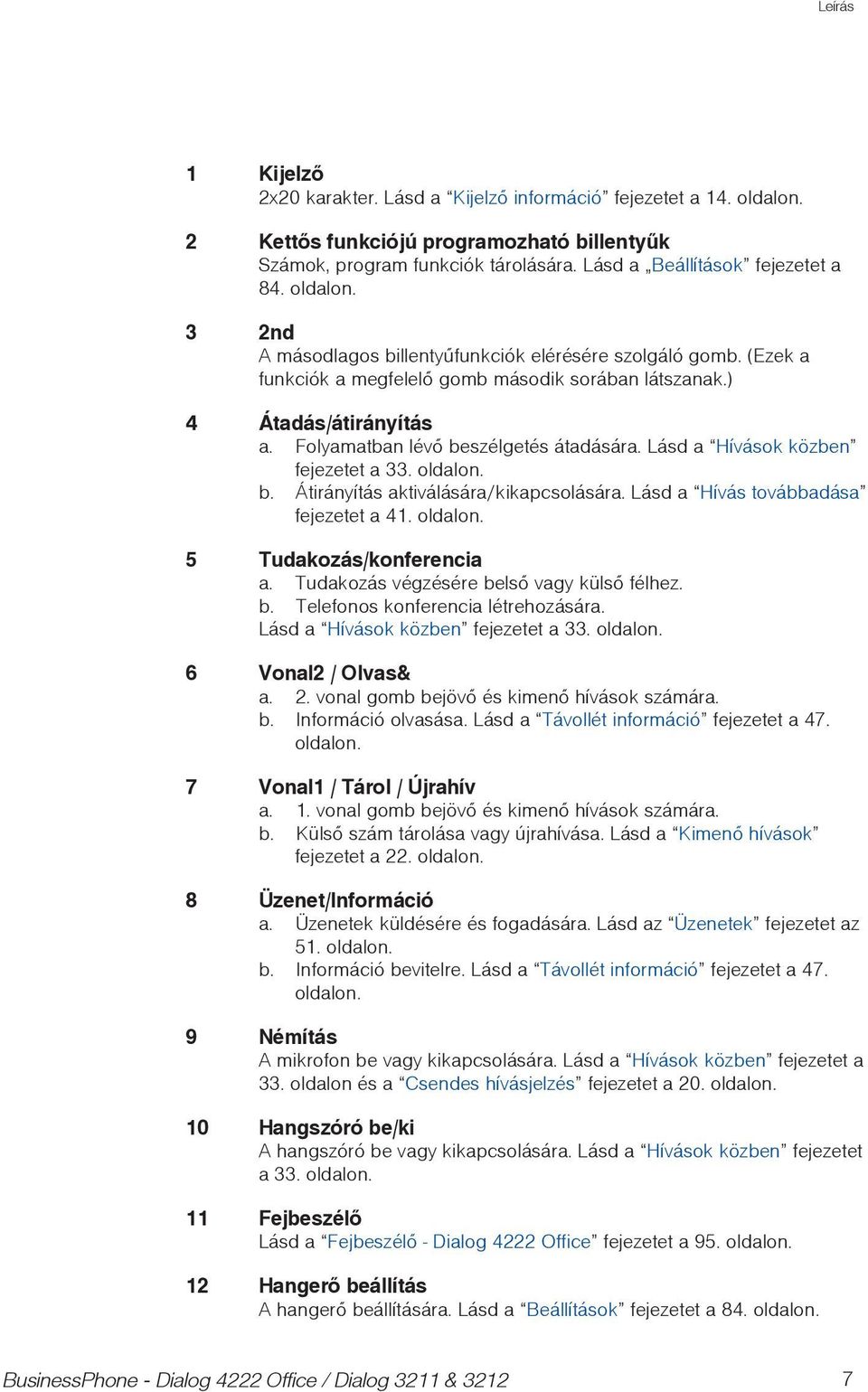 Lásd a Hívások közben fejezetet a 33. oldalon. b. Átirányítás aktiválására/kikapcsolására. Lásd a Hívás továbbadása fejezetet a 41. oldalon. 5 Tudakozás/konferencia a.