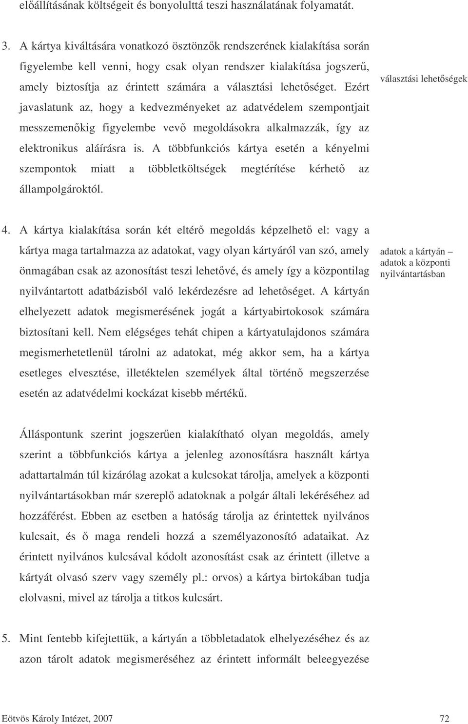 lehetséget. Ezért javaslatunk az, hogy a kedvezményeket az adatvédelem szempontjait messzemenkig figyelembe vev megoldásokra alkalmazzák, így az elektronikus aláírásra is.