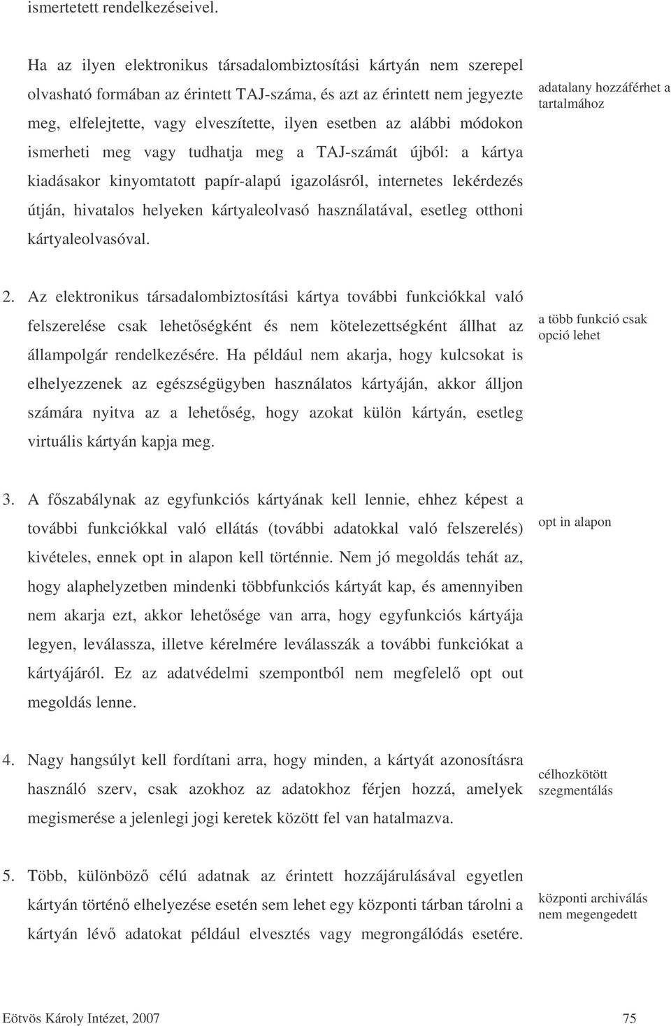 alábbi módokon ismerheti meg vagy tudhatja meg a TAJ-számát újból: a kártya kiadásakor kinyomtatott papír-alapú igazolásról, internetes lekérdezés útján, hivatalos helyeken kártyaleolvasó