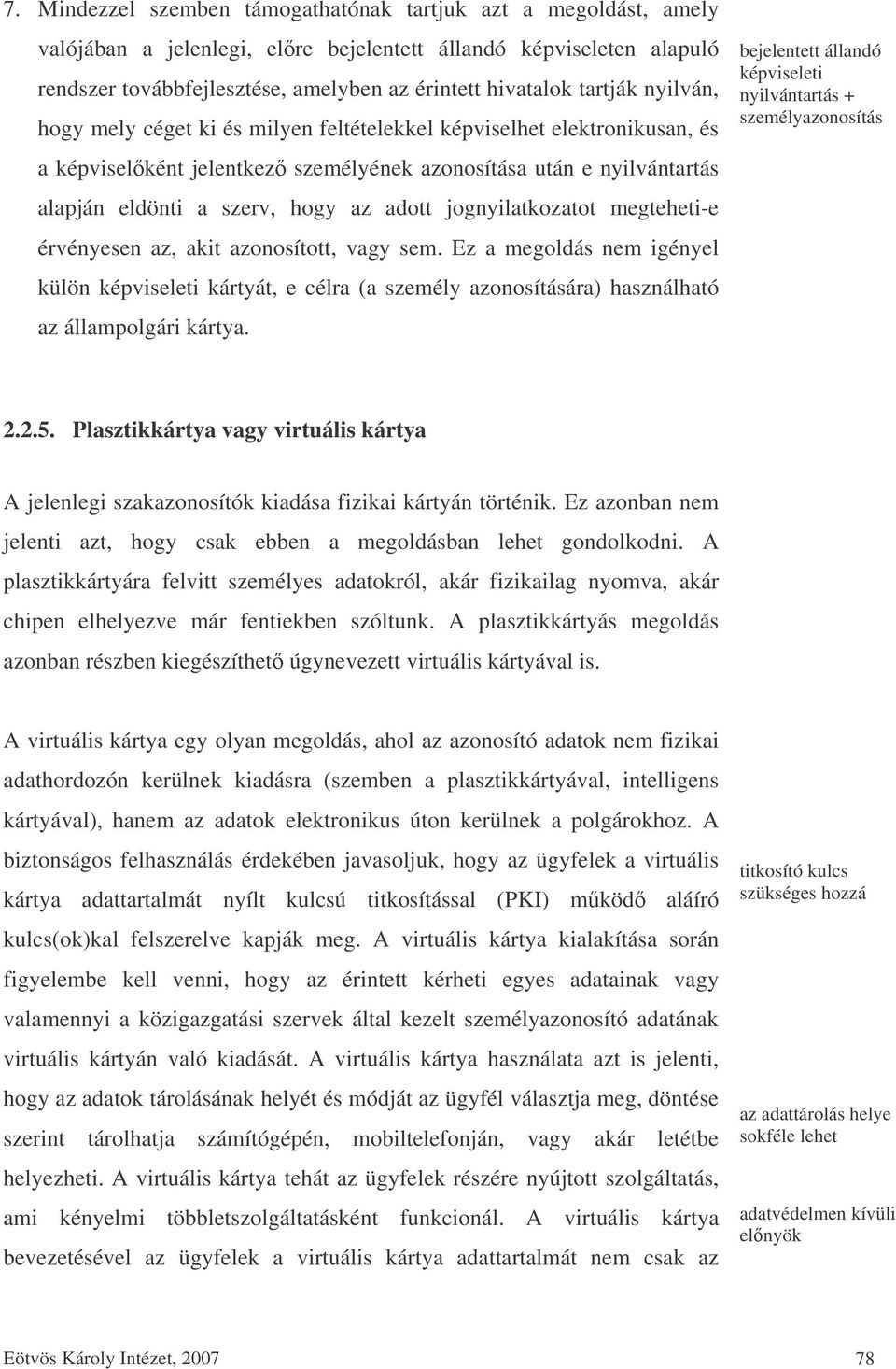 jognyilatkozatot megteheti-e érvényesen az, akit azonosított, vagy sem. Ez a megoldás nem igényel külön képviseleti kártyát, e célra (a személy azonosítására) használható az állampolgári kártya.