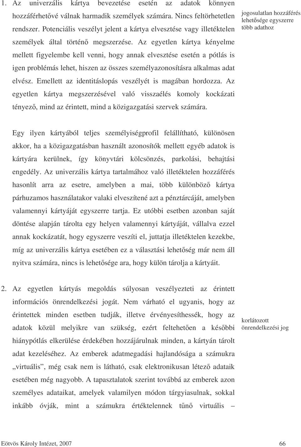 Az egyetlen kártya kényelme mellett figyelembe kell venni, hogy annak elvesztése esetén a pótlás is igen problémás lehet, hiszen az összes személyazonosításra alkalmas adat elvész.