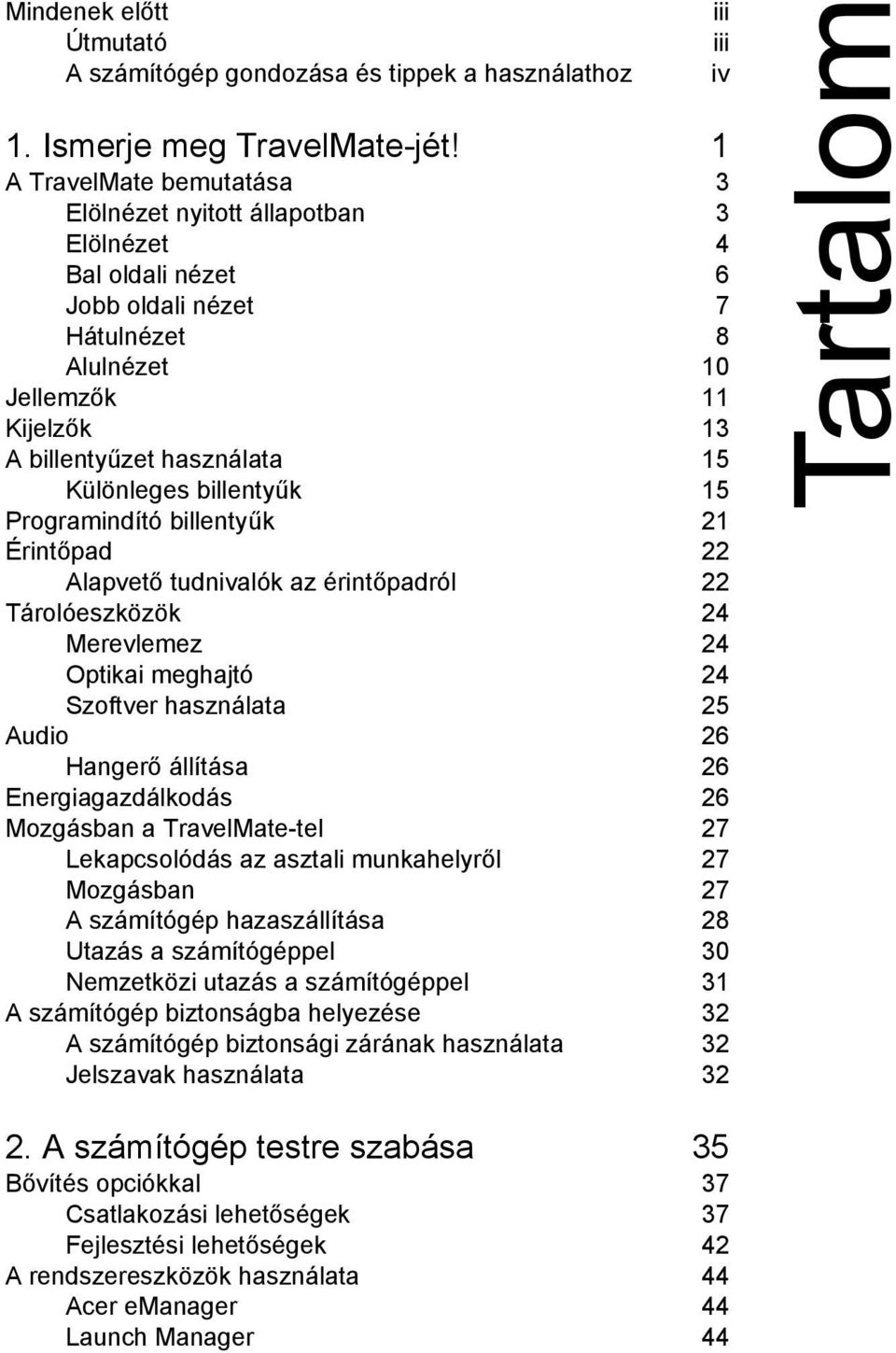 Különleges billentyűk 15 Programindító billentyűk 21 Érintőpad 22 Alapvető tudnivalók az érintőpadról 22 Tárolóeszközök 24 Merevlemez 24 Optikai meghajtó 24 Szoftver használata 25 Audio 26 Hangerő