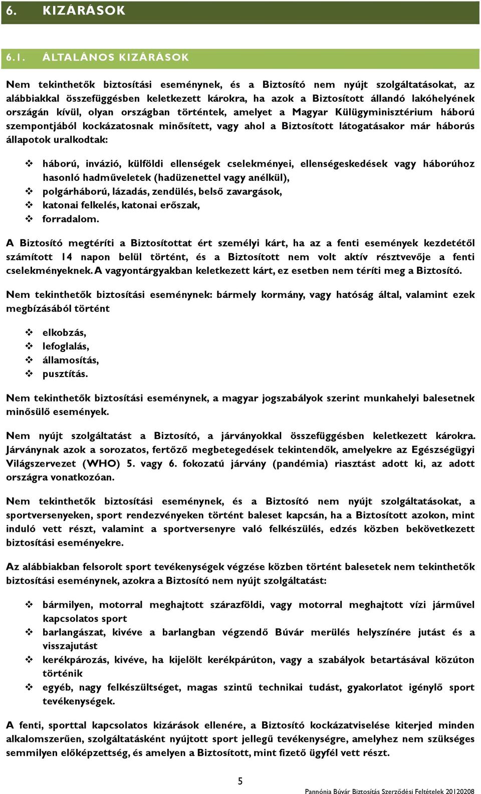 országán kívül, olyan országban történtek, amelyet a Magyar Külügyminisztérium háború szempontjából kockázatosnak minősített, vagy ahol a Biztosított látogatásakor már háborús állapotok uralkodtak: