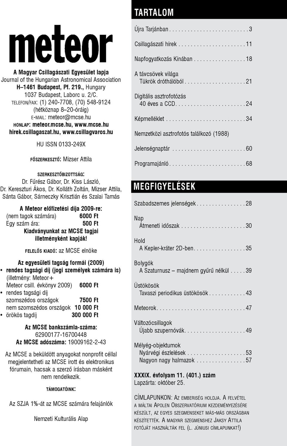 telefon/fax: (1) 240-7708, (70) 548-9124 (hétköznap 8 20-óráig) e-mail: meteor@mcse.hu honlap: meteor.mcse.hu, www.mcse.hu hirek.csillagaszat.hu, www.csillagvaros.