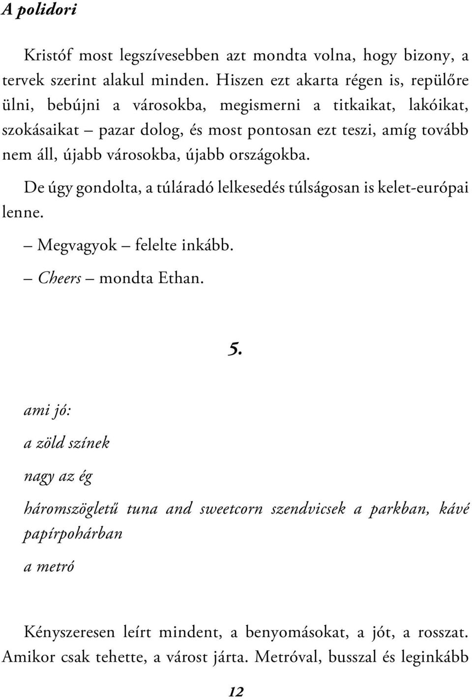 áll, újabb városokba, újabb országokba. De úgy gondolta, a túláradó lelkesedés túlságosan is kelet-európai lenne. Megvagyok felelte inkább. Cheers mondta Ethan. 5.