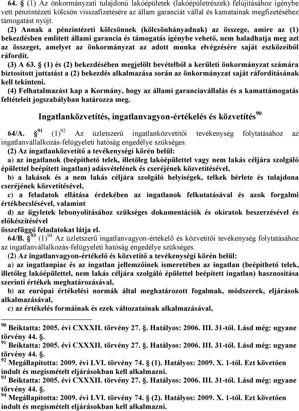 (2) Annak a pénzintézeti kölcsönnek (kölcsönhányadnak) az összege, amire az (1) bekezdésben említett állami garancia és támogatás igénybe vehető, nem haladhatja meg azt az összeget, amelyet az