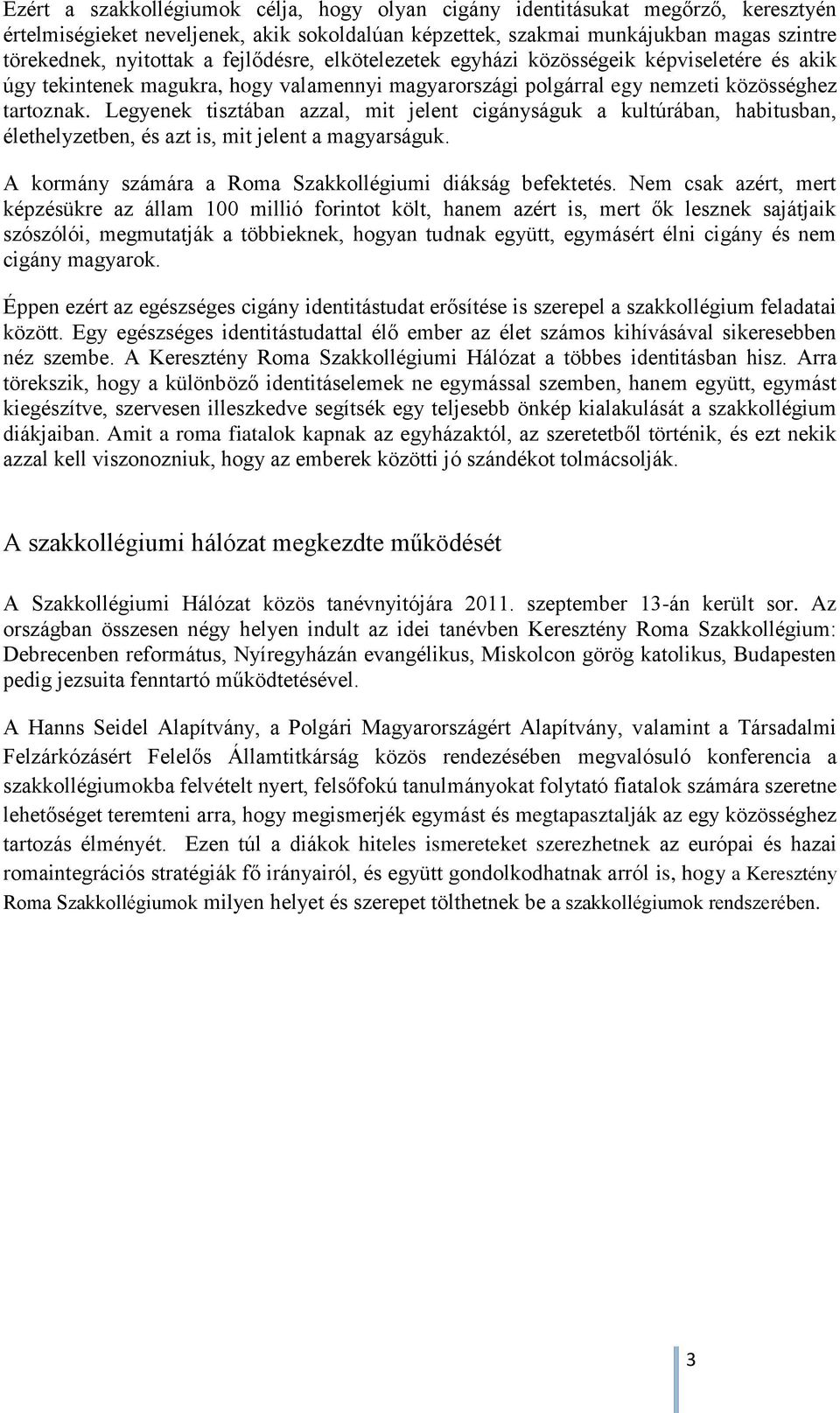 Legyenek tisztában azzal, mit jelent cigányságuk a kultúrában, habitusban, élethelyzetben, és azt is, mit jelent a magyarságuk. A kormány számára a Roma Szakkollégiumi diákság befektetés.