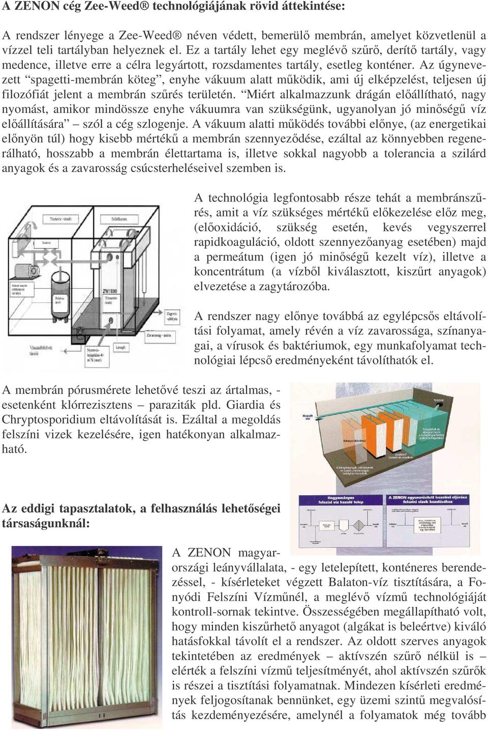 Az úgynevezett spagetti-membrán köteg, enyhe vákuum alatt mködik, ami új elképzelést, teljesen új filozófiát jelent a membrán szrés területén.