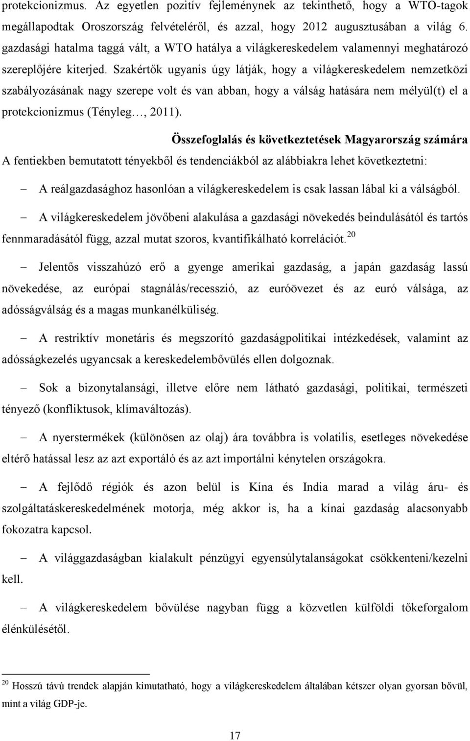 Szakértők ugyanis úgy látják, hogy a világkereskedelem nemzetközi szabályozásának nagy szerepe volt és van abban, hogy a válság hatására nem mélyül(t) el a protekcionizmus (Tényleg, 2011).