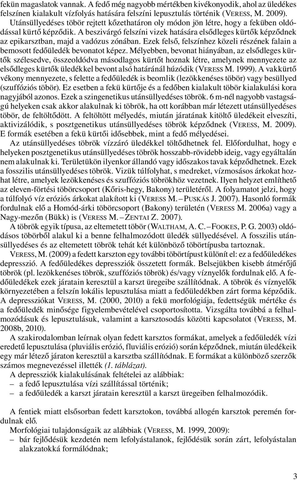 A beszivárgó felszíni vizek hatására elsődleges kürtők képződnek az epikarsztban, majd a vadózus zónában. Ezek felső, felszínhez közeli részének falain a bemosott fedőüledék bevonatot képez.