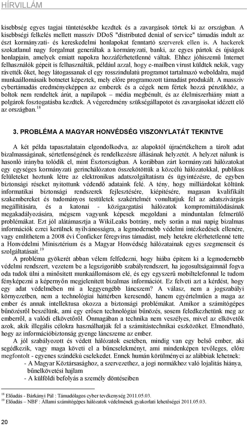 A hackerek szokatlanul nagy forgalmat generáltak a kormányzati, banki, az egyes pártok és újságok honlapjain, amelyek emiatt napokra hozzáférhetetlenné váltak.