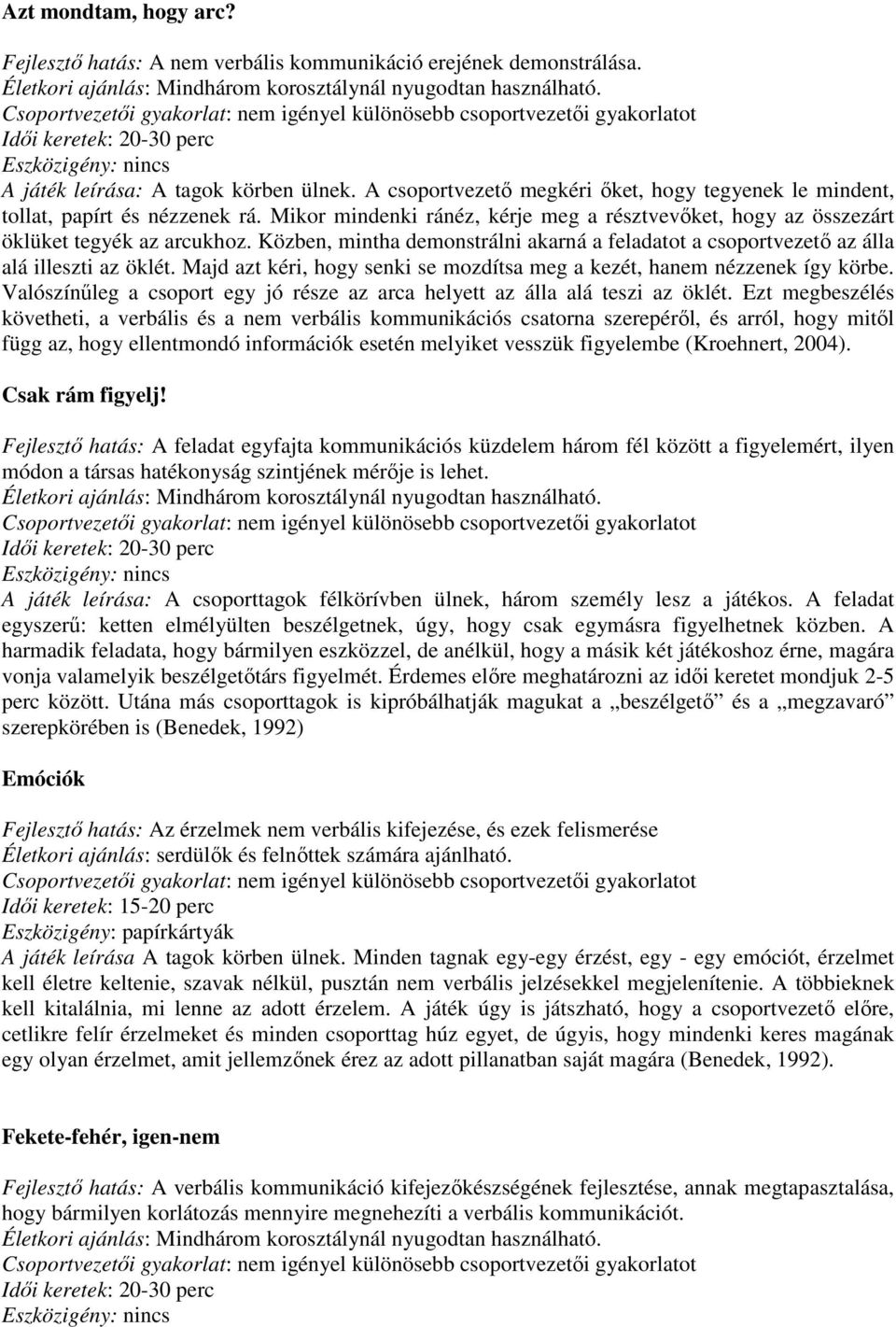 Közben, mintha demonstrálni akarná a feladatot a csoportvezető az álla alá illeszti az öklét. Majd azt kéri, hogy senki se mozdítsa meg a kezét, hanem nézzenek így körbe.