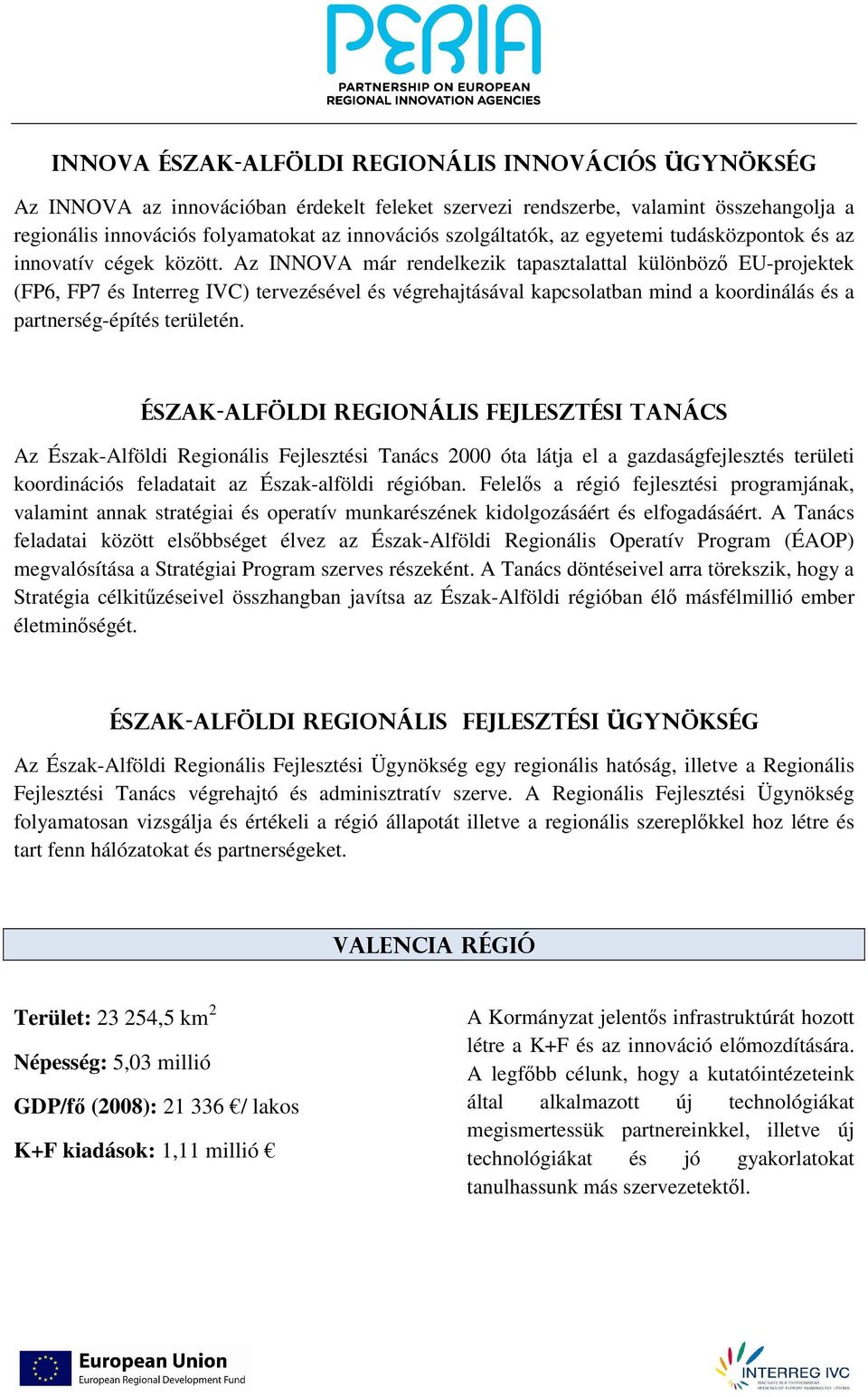 Az INNOVA már rendelkezik tapasztalattal különböző EU-projektek (FP6, FP7 és Interreg IVC) tervezésével és végrehajtásával kapcsolatban mind a koordinálás és a partnerség-építés területén.