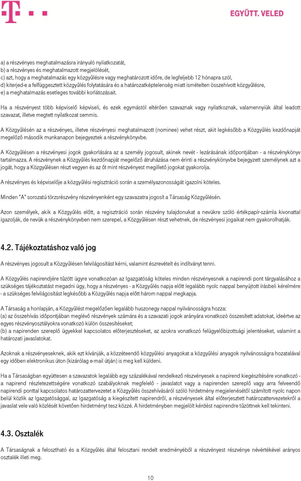 Ha a részvényest több képviselı képviseli, és ezek egymástól eltérıen szavaznak vagy nyilatkoznak, valamennyiük által leadott szavazat, illetve megtett nyilatkozat semmis.