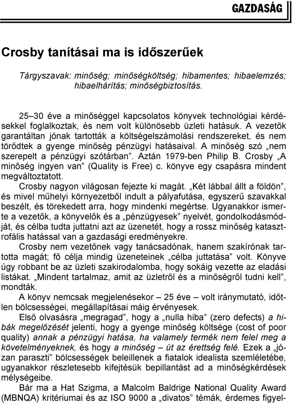 A vezetők garantáltan jónak tartották a költségelszámolási rendszereket, és nem törődtek a gyenge minőség pénzügyi hatásaival. A minőség szó nem szerepelt a pénzügyi szótárban.