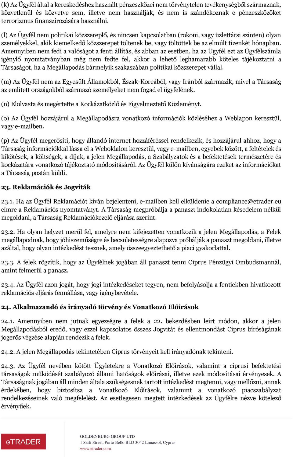 (l) Az Ügyfél nem politikai közszereplő, és nincsen kapcsolatban (rokoni, vagy üzlettársi szinten) olyan személyekkel, akik kiemelkedő közszerepet töltenek be, vagy töltöttek be az elmúlt tizenkét