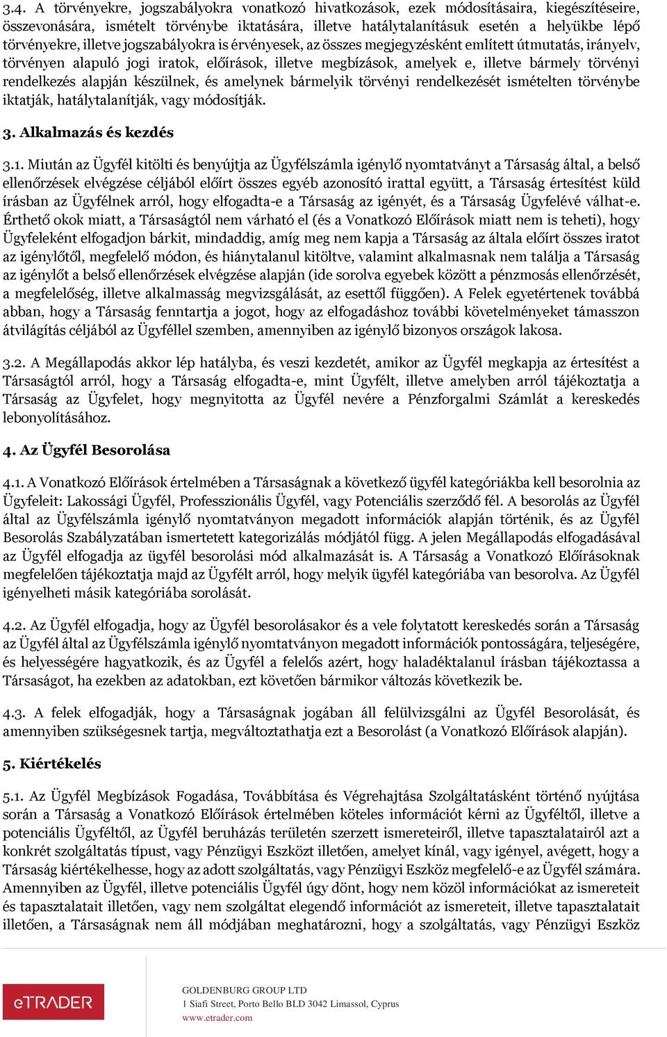 törvényi rendelkezés alapján készülnek, és amelynek bármelyik törvényi rendelkezését ismételten törvénybe iktatják, hatálytalanítják, vagy módosítják. 3. Alkalmazás és kezdés 3.1.