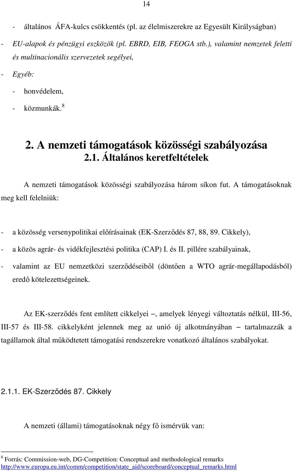 Általános keretfeltételek A nemzeti támogatások közösségi szabályozása három síkon fut. A támogatásoknak meg kell felelniük: - a közösség versenypolitikai elıírásainak (EK-Szerzıdés 87, 88, 89.