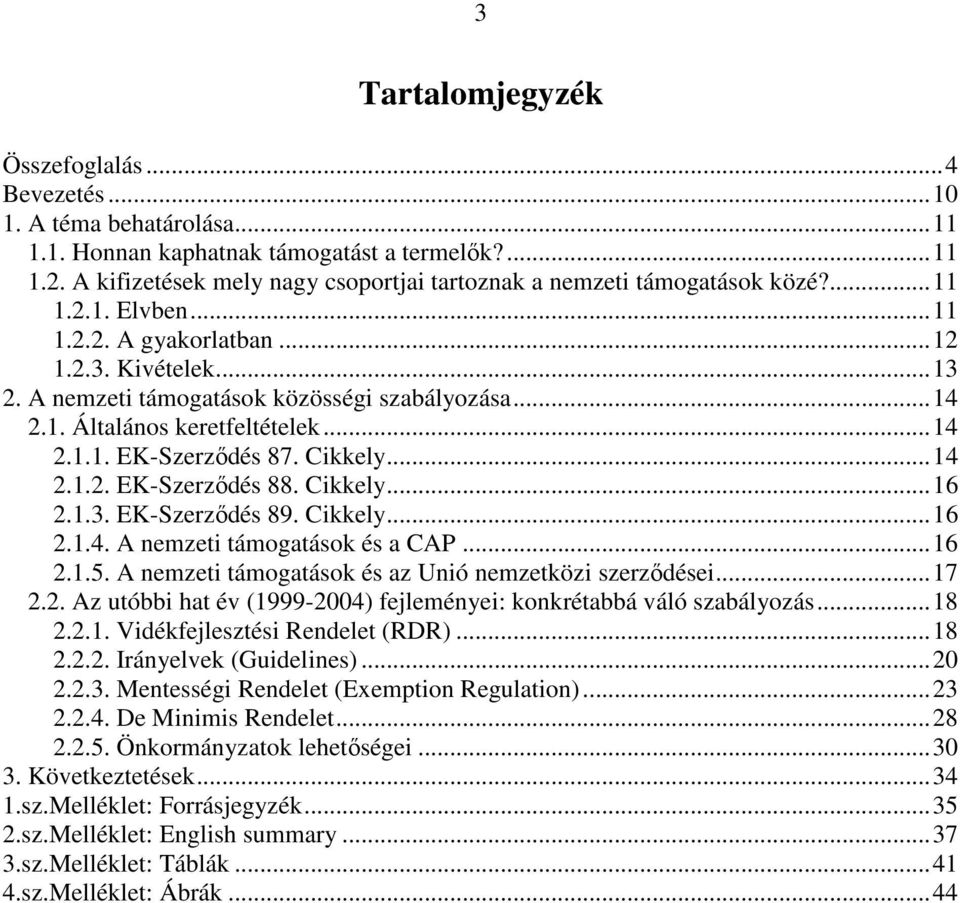 1. Általános keretfeltételek...14 2.1.1. EK-Szerzıdés 87. Cikkely...14 2.1.2. EK-Szerzıdés 88. Cikkely...16 2.1.3. EK-Szerzıdés 89. Cikkely...16 2.1.4. A nemzeti támogatások és a CAP...16 2.1.5.