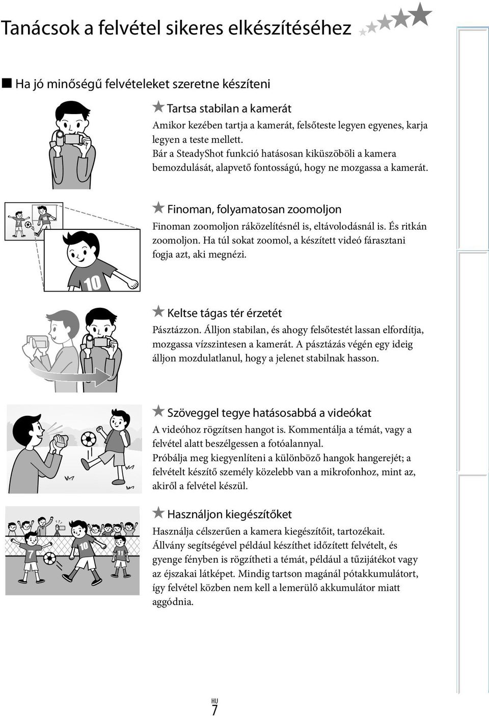 Finoman, folyamatosan zoomoljon Finoman zoomoljon ráközelítésnél is, eltávolodásnál is. És ritkán zoomoljon. Ha túl sokat zoomol, a készített videó fárasztani fogja azt, aki megnézi.