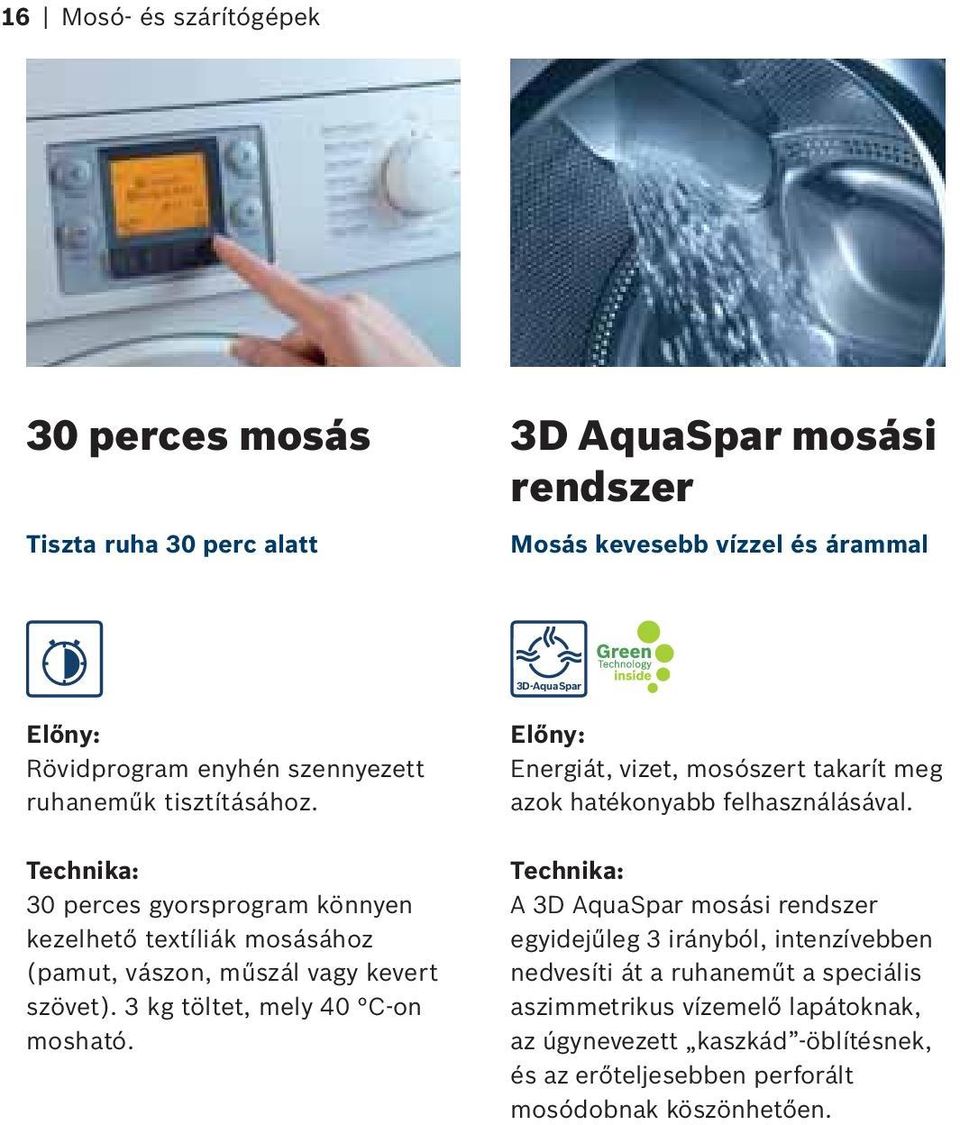 3 kg töltet, mely 40 C-on mosható. Energiát, vizet, mosószert takarít meg azok hatékonyabb felhasználásával.