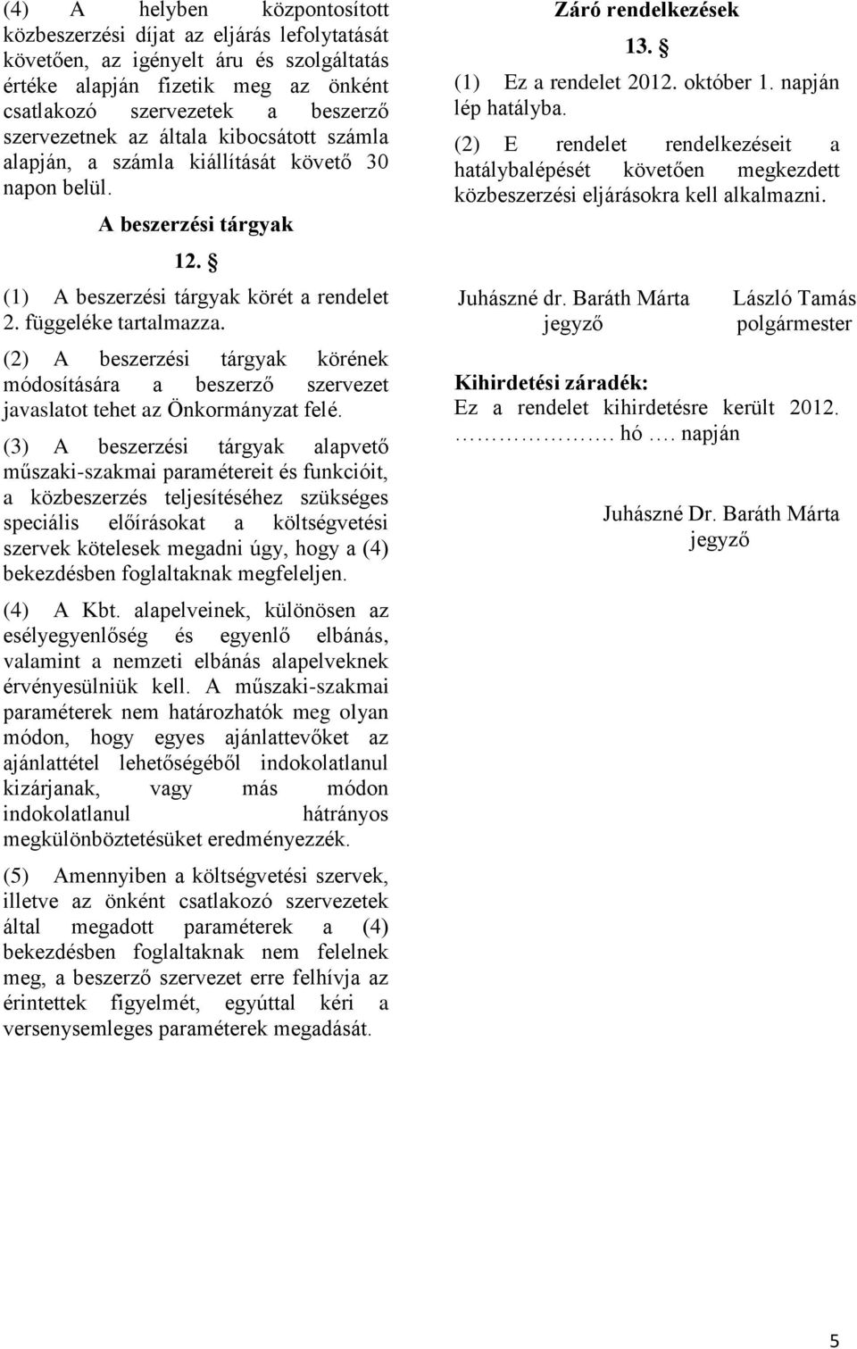 (2) A beszerzési tárgyak körének módosítására a beszerző szervezet javaslatot tehet az Önkormányzat felé.