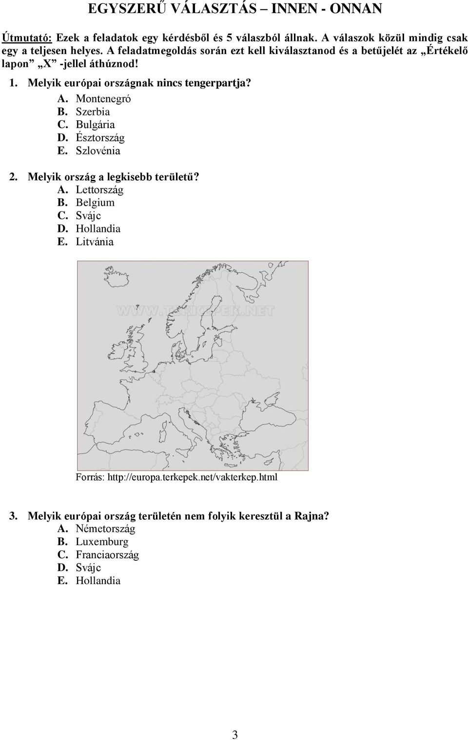 Montenegró B. Szerbia C. Bulgária D. Észtország E. Szlovénia 2. Melyik ország a legkisebb területű? A. Lettország B. Belgium C. Svájc D. Hollandia E.