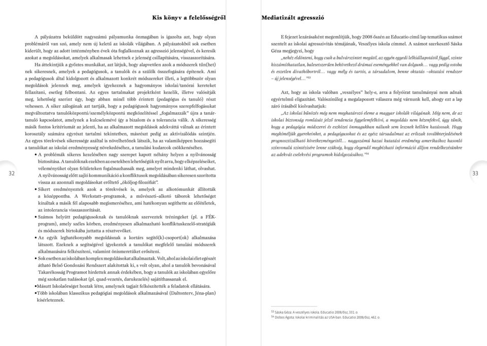 A számot szerkesztő Sáska kiderült, hogy az adott intézményben évek óta foglalkoznak az agresszió jelenségével, és keresik Géza megjegyzi, hogy azokat a megoldásokat, amelyek alkalmasak lehetnek e