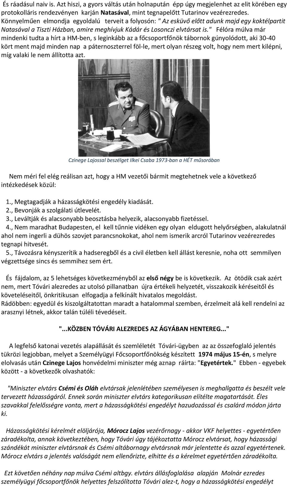 " Félóra múlva már mindenki tudta a hírt a HM-ben, s leginkább az a főcsoportfőnök tábornok gúnyolódott, aki 30-40 kört ment majd minden nap a páternoszterrel föl-le, mert olyan részeg volt, hogy nem