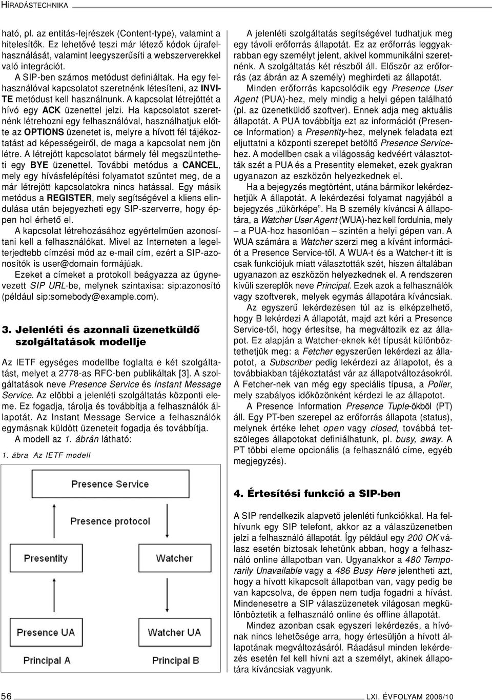 Ha egy felhasználóval kapcsolatot szeretnénk létesíteni, az INVI- TE metódust kell használnunk. A kapcsolat létrejöttét a hívó egy ACK üzenettel jelzi.