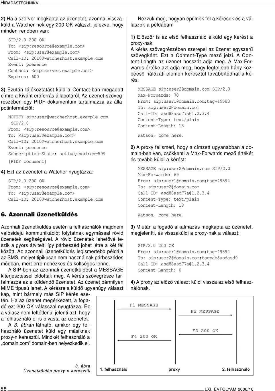 Az üzenet szövegrészében egy PIDF dokumentum tartalmazza az állapotinformációt: NOTIFY sip:user@watcherhost.example.com SIP/2.0 From: <sip:resource@example.com> To: <sip:user@example.