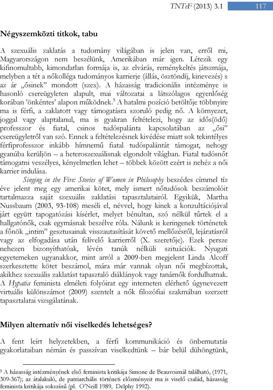 A házasság tradicionális intézménye is hasonló csereügyleten alapult, mai változatai a látszólagos egyenlőség korában önkéntes alapon működnek.